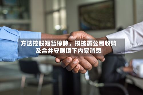 方达控股短暂停牌，拟披露公司收购及合并守则项下内幕消息