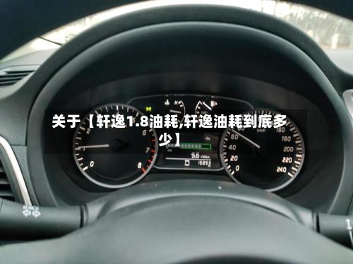 关于【轩逸1.8油耗,轩逸油耗到底多少】-第2张图片