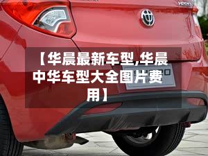 【华晨最新车型,华晨中华车型大全图片费用】-第2张图片