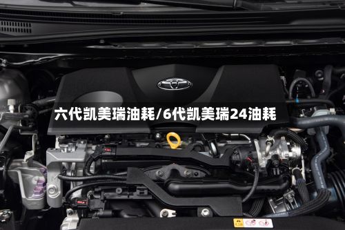 六代凯美瑞油耗/6代凯美瑞24油耗-第3张图片
