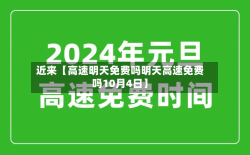 近来【高速明天免费吗明天高速免费吗10月4日】-第3张图片