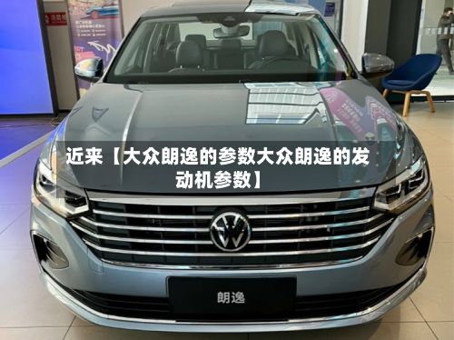 近来【大众朗逸的参数大众朗逸的发动机参数】-第2张图片