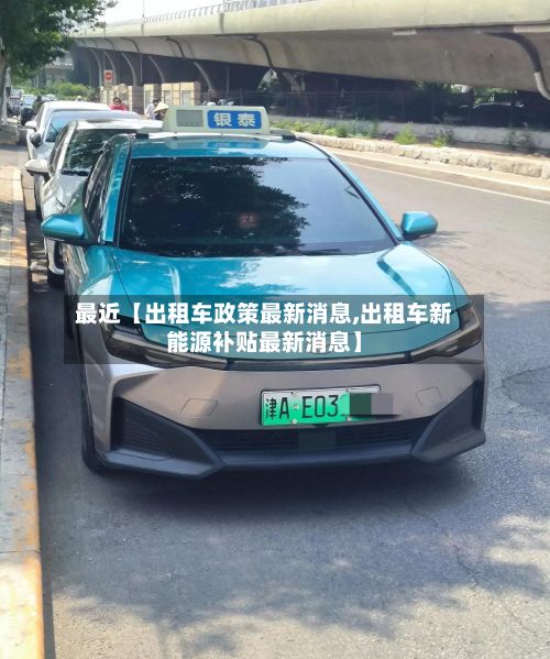 最近【出租车政策最新消息,出租车新能源补贴最新消息】