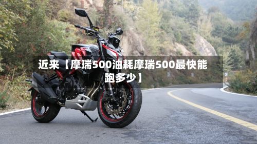 近来【摩瑞500油耗摩瑞500最快能跑多少】