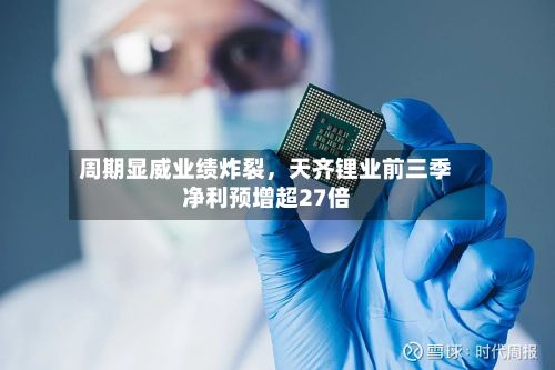 周期显威业绩炸裂，天齐锂业前三季净利预增超27倍