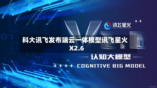 科大讯飞发布端云一体模型讯飞星火X2.6