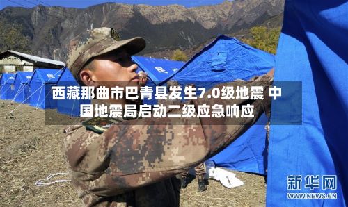 西藏那曲市巴青县发生7.0级地震 中国地震局启动二级应急响应