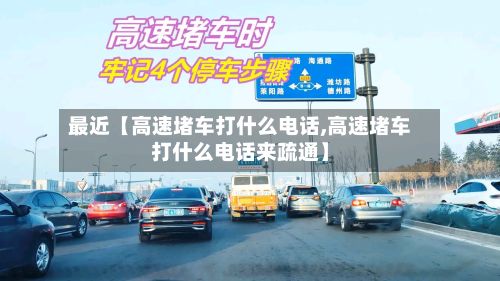 最近【高速堵车打什么电话,高速堵车打什么电话来疏通】-第2张图片