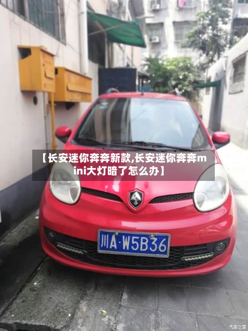 【长安迷你奔奔新款,长安迷你奔奔mini大灯暗了怎么办】-第2张图片