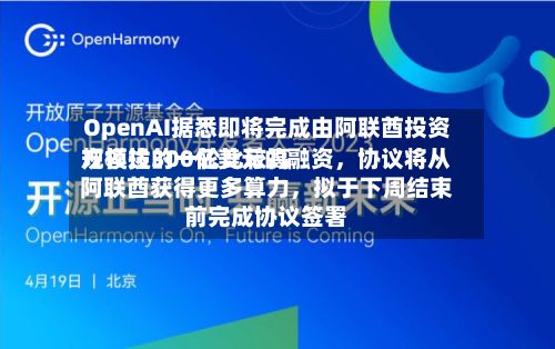 OpenAI据悉即将完成由阿联酋投资方领投的一轮比较高规模达300亿美元的融资，协议将从阿联酋获得更多算力	，拟于下周结束前完成协议签署-第2张图片