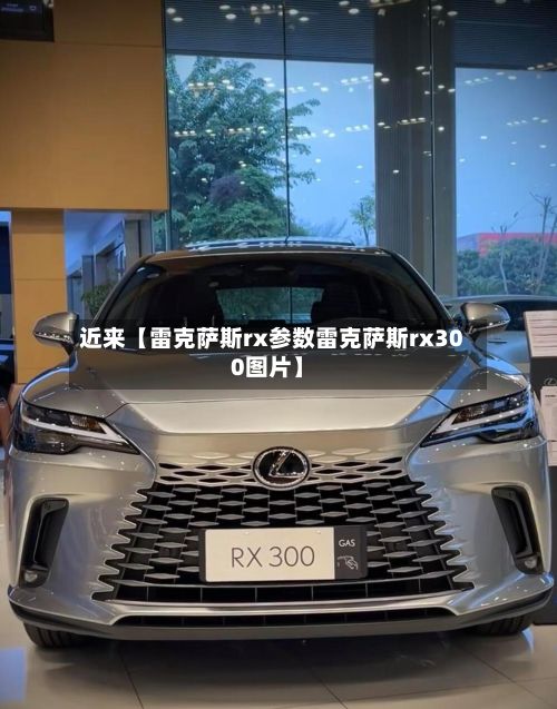 近来【雷克萨斯rx参数雷克萨斯rx300图片】-第3张图片