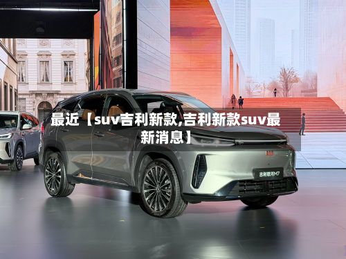 最近【suv吉利新款,吉利新款suv最新消息】