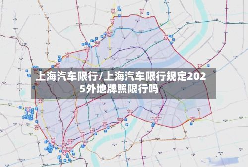 上海汽车限行/上海汽车限行规定2025外地牌照限行吗