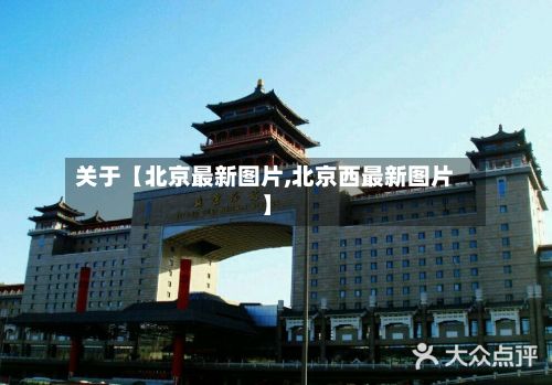 关于【北京最新图片,北京西最新图片】