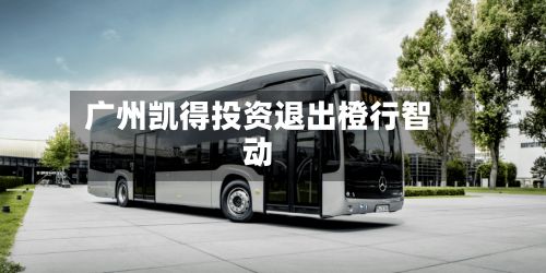 广州凯得投资退出橙行智动