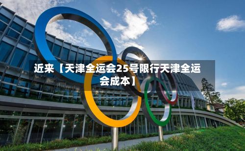 近来【天津全运会25号限行天津全运会成本】-第2张图片