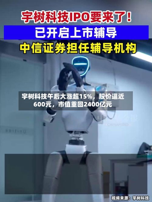 宇树科技午后大涨超15%	，股价逼近600元，市值重回2400亿元-第2张图片