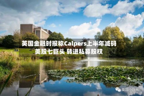 英国金融时报称Calpers上半年减码美股七巨头 转进私募股权-第3张图片