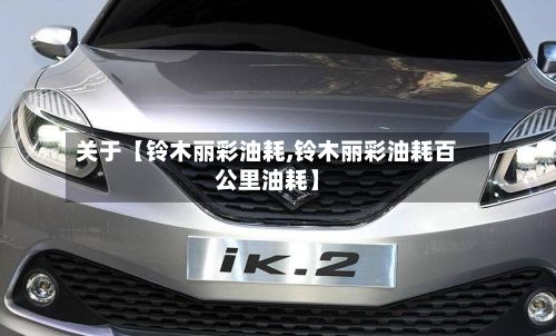 关于【铃木丽彩油耗,铃木丽彩油耗百公里油耗】-第2张图片