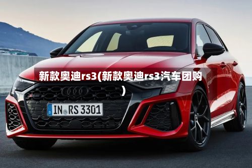 新款奥迪rs3(新款奥迪rs3汽车团购)