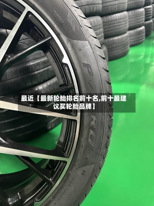 最近【最新轮胎排名前十名,前十最建议买轮胎品牌】-第2张图片