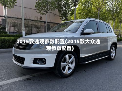 2015款途观参数配置(2015款大众途观参数配置)-第3张图片