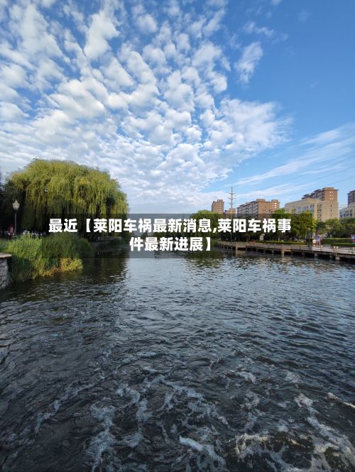 最近【莱阳车祸最新消息,莱阳车祸事件最新进展】