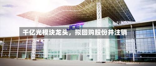 千亿光模块龙头	，拟回购股份并注销-第2张图片