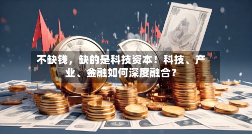 不缺钱	，缺的是科技资本！科技、产业、金融如何深度融合？-第2张图片