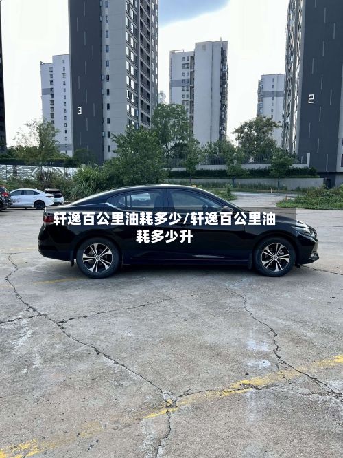 轩逸百公里油耗多少/轩逸百公里油耗多少升