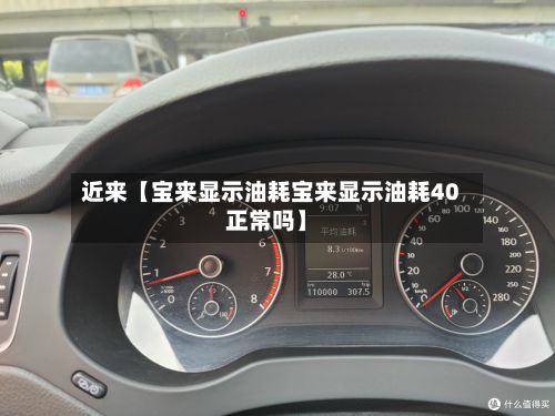 近来【宝来显示油耗宝来显示油耗40正常吗】