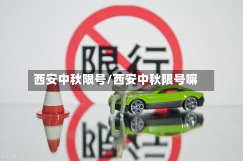 西安中秋限号/西安中秋限号嘛