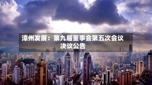 漳州发展：第九届董事会第五次会议决议公告