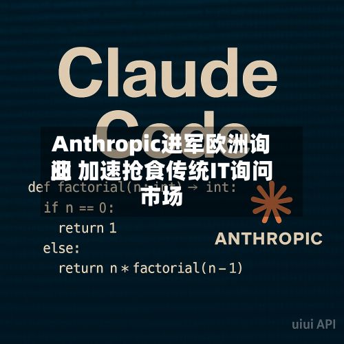 Anthropic进军欧洲询问
业 加速抢食传统IT询问
市场-第2张图片