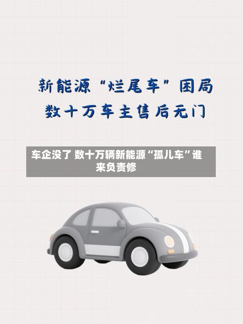 车企没了 数十万辆新能源“孤儿车”谁来负责修-第3张图片
