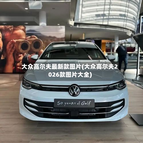 大众高尔夫最新款图片(大众高尔夫2026款图片大全)