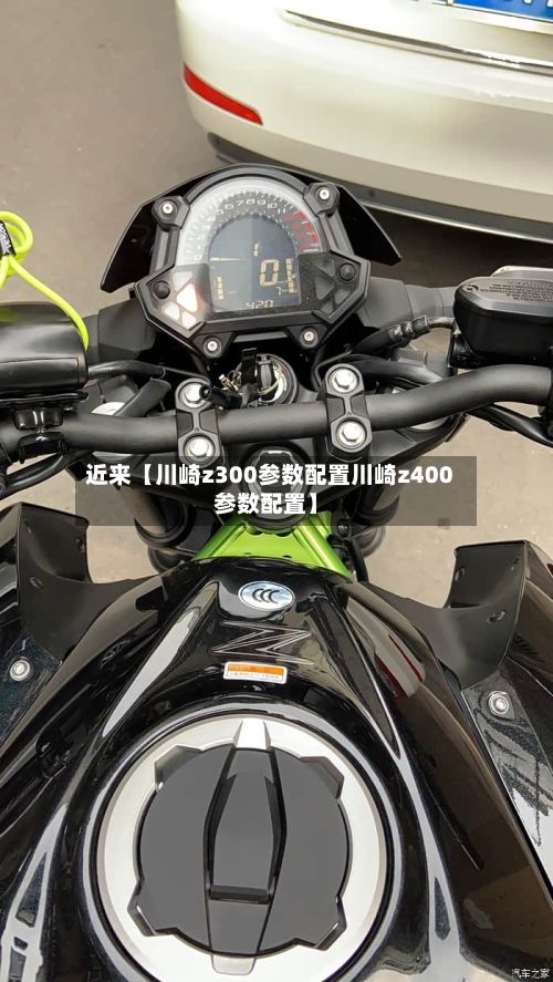 近来【川崎z300参数配置川崎z400参数配置】-第1张图片