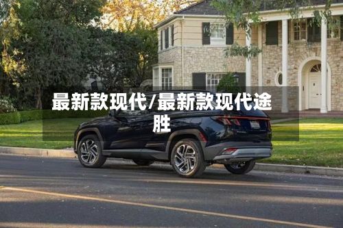最新款现代/最新款现代途胜