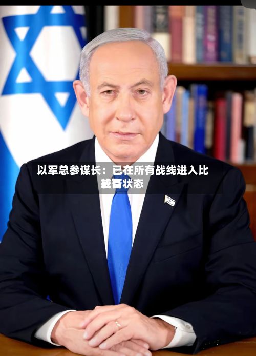 以军总参谋长：已在所有战线进入比较高戒备状态