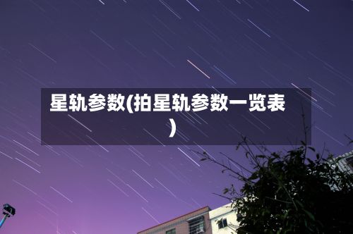 星轨参数(拍星轨参数一览表)
