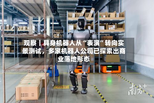 观察｜具身机器人从“表演	”转向实景测试，多家机器人公司已探索出商业落地形态-第2张图片