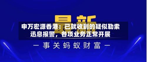 申万宏源香港：已就收到的疑似勒索迅息报警，各项业务正常开展-第3张图片