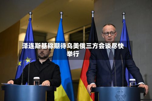 泽连斯基称期待乌美俄三方会谈尽快举行