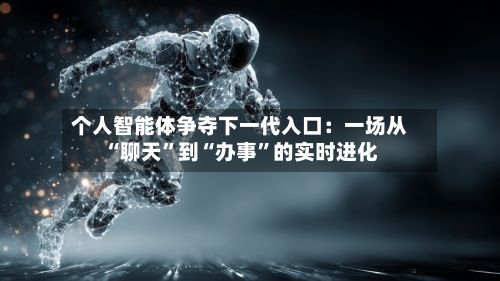 个人智能体争夺下一代入口：一场从“聊天	”到“办事”的实时进化-第2张图片