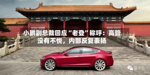 小鹏副总裁回应“老登”称呼：高管没有不悦，内部反复表扬